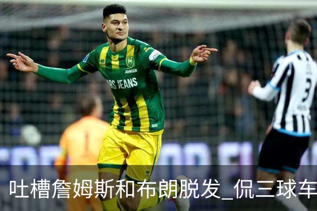 吐槽詹姆斯&布朗脱发 侃三球车祸！华子：这赛季顺手拿个总冠军