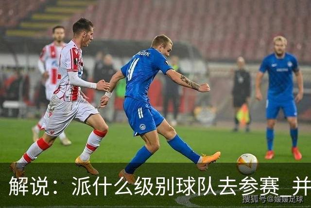 解说：派什么级别球队去参赛 并不是中国篮协能够单方面决定的